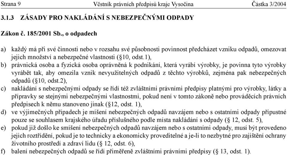 1), b) právnická osoba a fyzická osoba oprávněná k podnikání, která vyrábí výrobky, je povinna tyto výrobky vyrábět tak, aby omezila vznik nevyužitelných odpadů z těchto výrobků, zejména pak