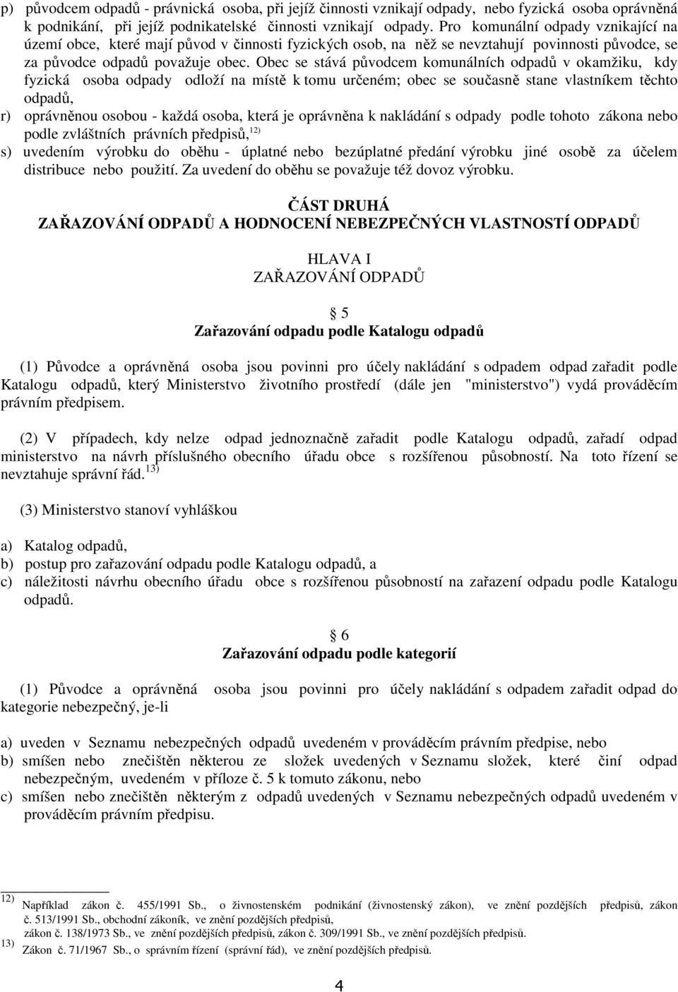 Obec se stává původcem komunálních odpadů v okamžiku, kdy fyzická osoba odpady odloží na místě k tomu určeném; obec se současně stane vlastníkem těchto odpadů, r) oprávněnou osobou - každá osoba,