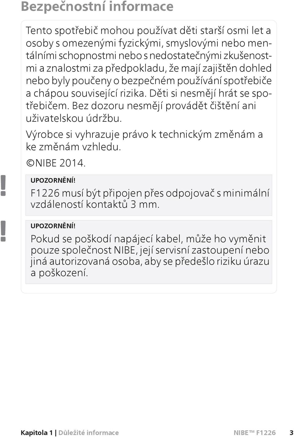 Bez dozoru nesmějí provádět čištění ani uživatelskou údržbu. Výrobce si vyhrazuje právo k technickým změnám a ke změnám vzhledu. NIBE 2014. UPOZORNĚNÍ!