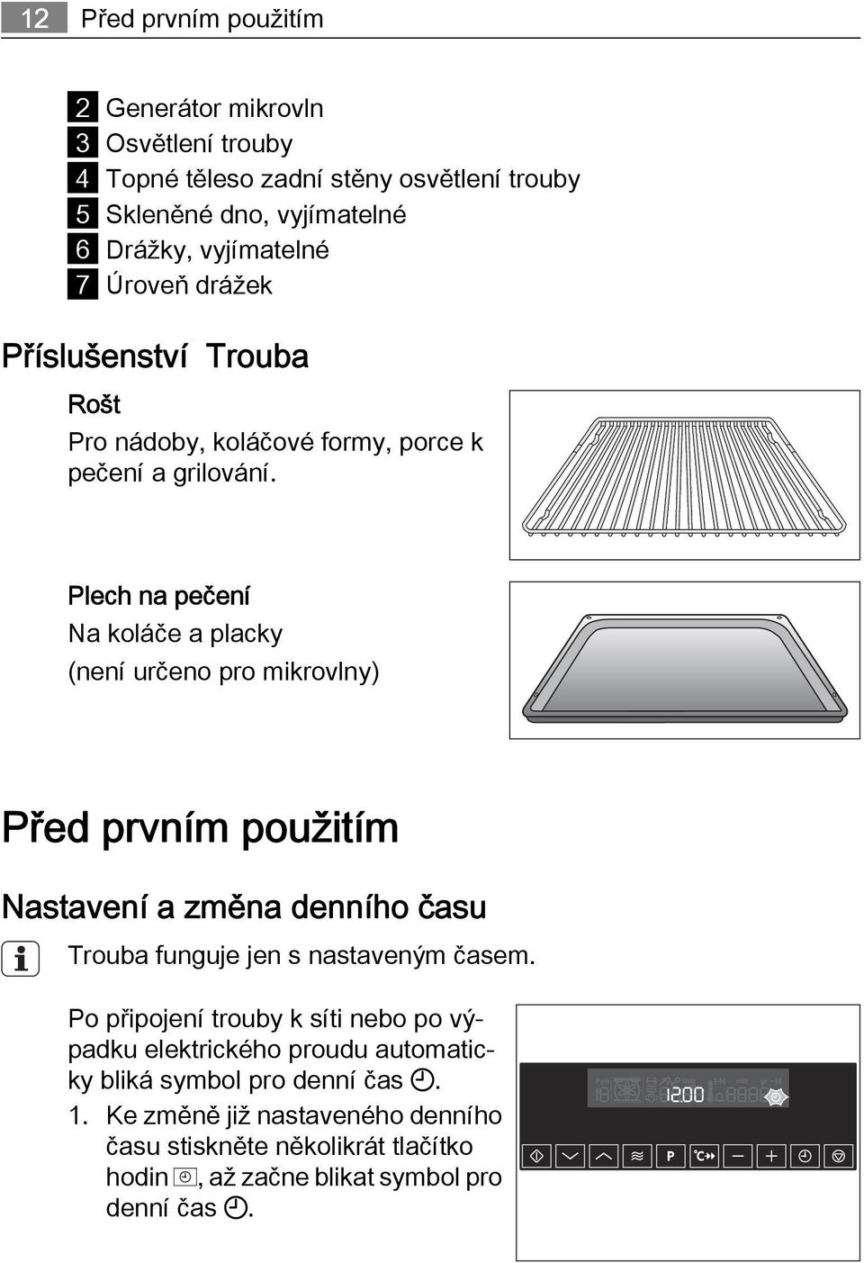 Plech na pečení Na koláče a placky (není určeno pro mikrovlny) Před prvním použitím Nastavení a změna denního času Trouba funguje jen s nastaveným časem.