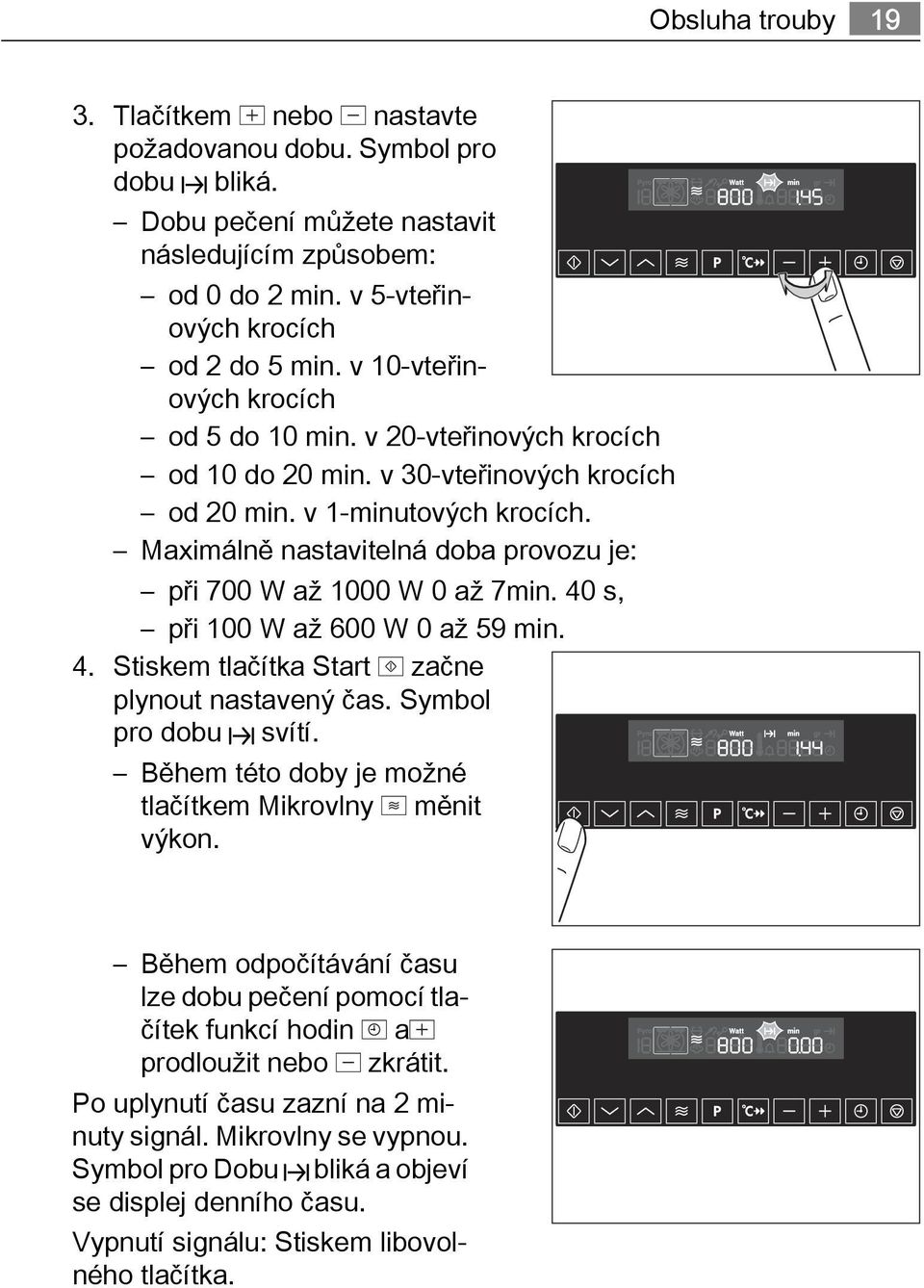 Maximálně nastavitelná doba provozu je: při 700 W až 1000 W 0 až 7min. 40 s, při 100 W až 600 W 0 až 59 min. 4. Stiskem tlačítka Start začne plynout nastavený čas. Symbol pro dobu svítí.