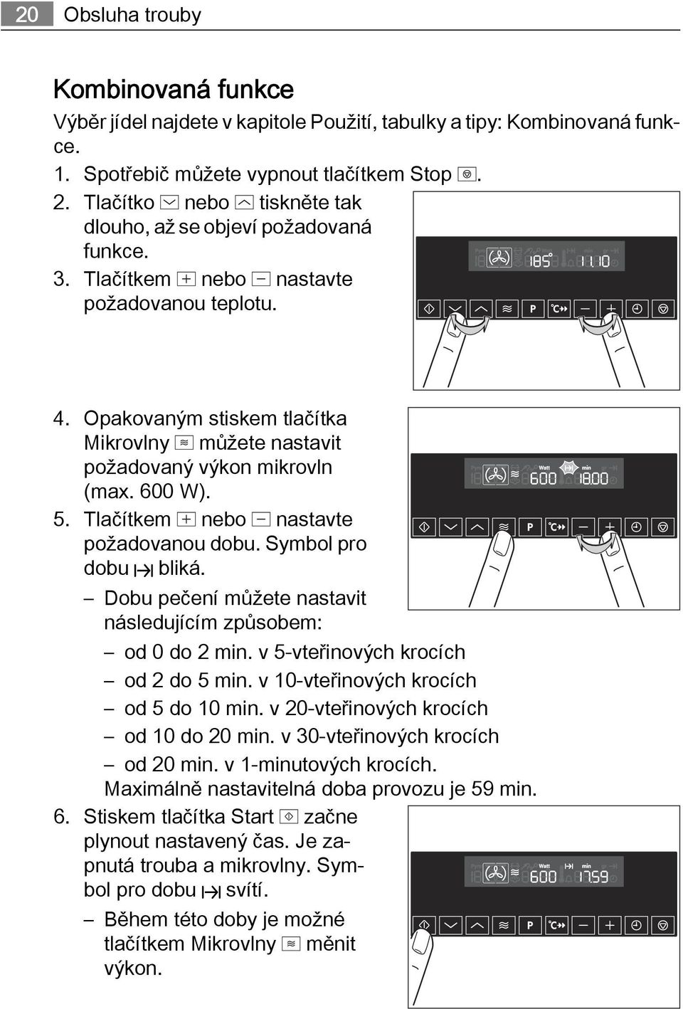 Opakovaným stiskem tlačítka Mikrovlny můžete nastavit požadovaný výkon mikrovln (max. 600 W). 5. Tlačítkem nebo nastavte požadovanou dobu. Symbol pro dobu bliká.