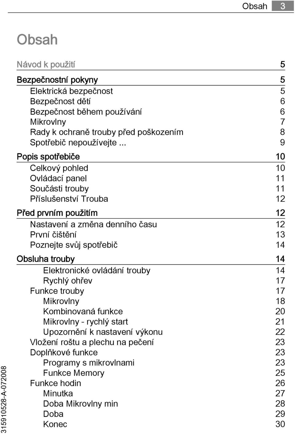 .. 9 Popis spotřebiče 10 Celkový pohled 10 Ovládací panel 11 Součásti trouby 11 Příslušenství Trouba 12 Před prvním použitím 12 Nastavení a změna denního času 12 První čištění 13 Poznejte