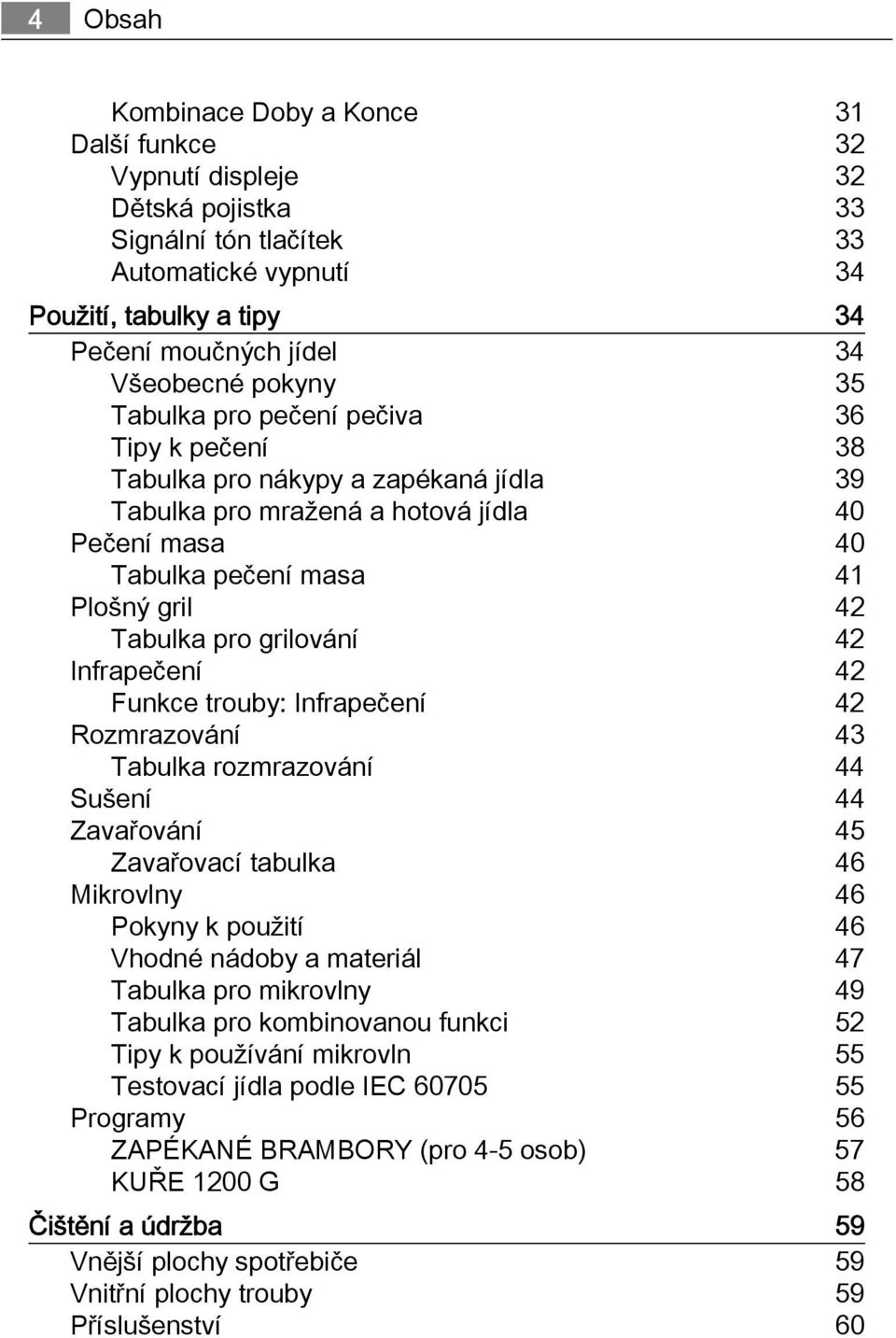 grilování 42 Infrapečení 42 Funkce trouby: Infrapečení 42 Rozmrazování 43 Tabulka rozmrazování 44 Sušení 44 Zavařování 45 Zavařovací tabulka 46 Mikrovlny 46 Pokyny k použití 46 Vhodné nádoby a