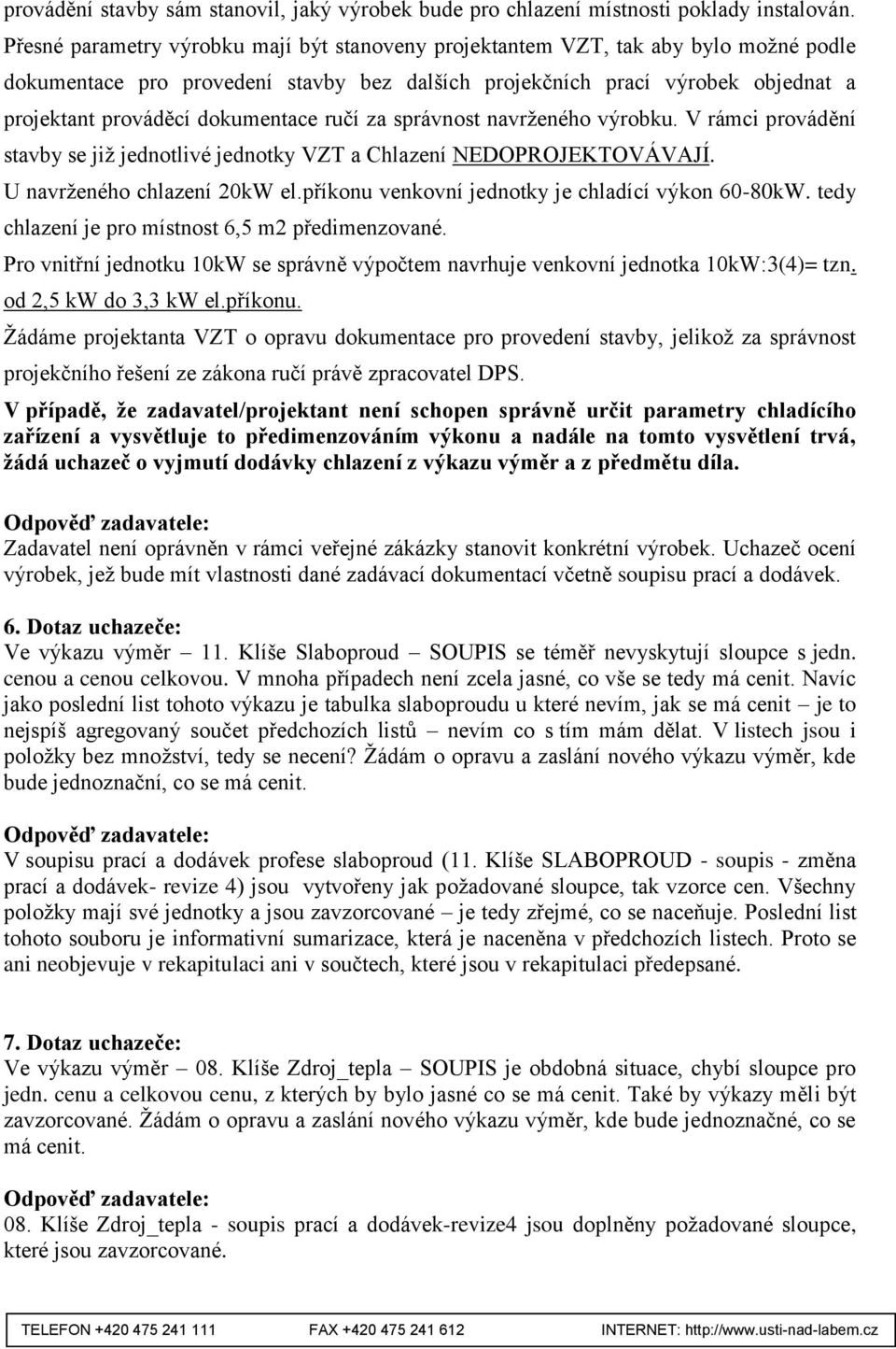 dokumentace ručí za správnost navrženého výrobku. V rámci provádění stavby se již jednotlivé jednotky VZT a Chlazení NEDOPROJEKTOVÁVAJÍ. U navrženého chlazení 20kW el.