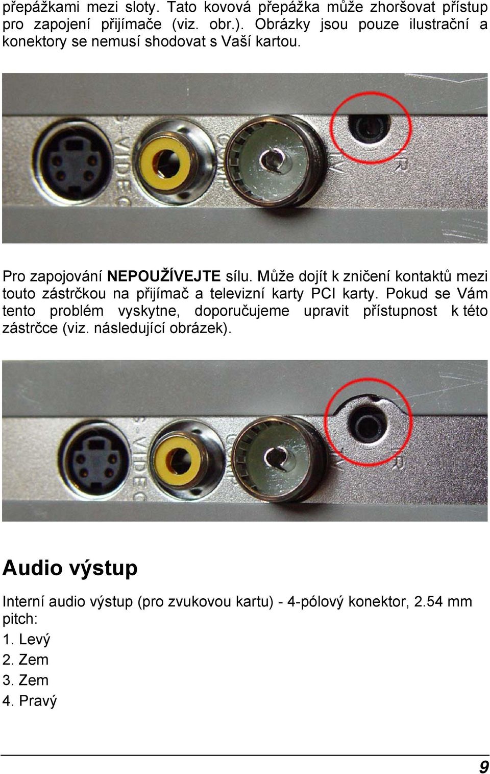 Může dojít k zničení kontaktů mezi touto zástrčkou na přijímač a televizní karty PCI karty.