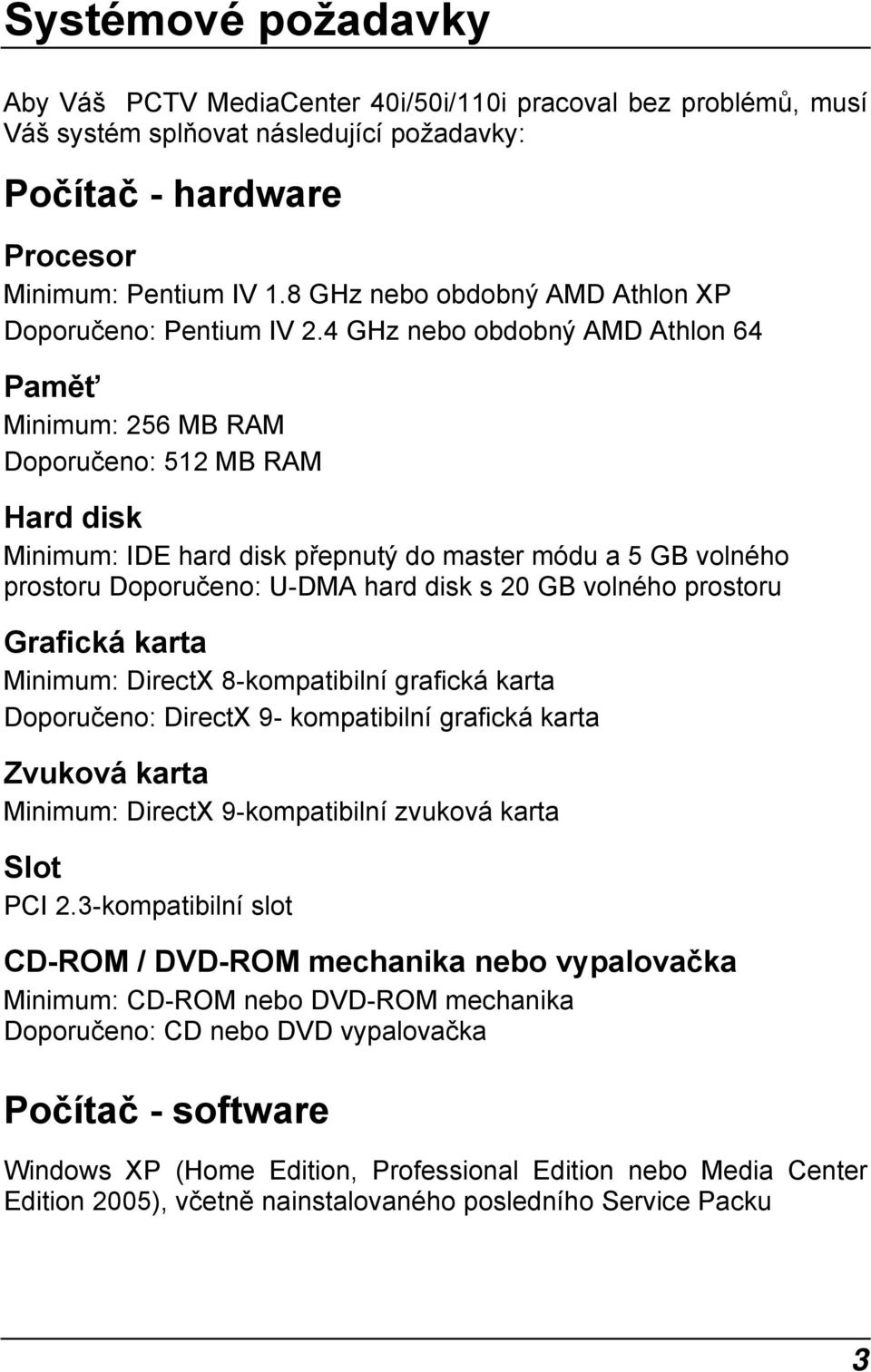 4 GHz nebo obdobný AMD Athlon 64 Paměť Minimum: 256 MB RAM Doporučeno: 512 MB RAM Hard disk Minimum: IDE hard disk přepnutý do master módu a 5 GB volného prostoru Doporučeno: U-DMA hard disk s 20 GB