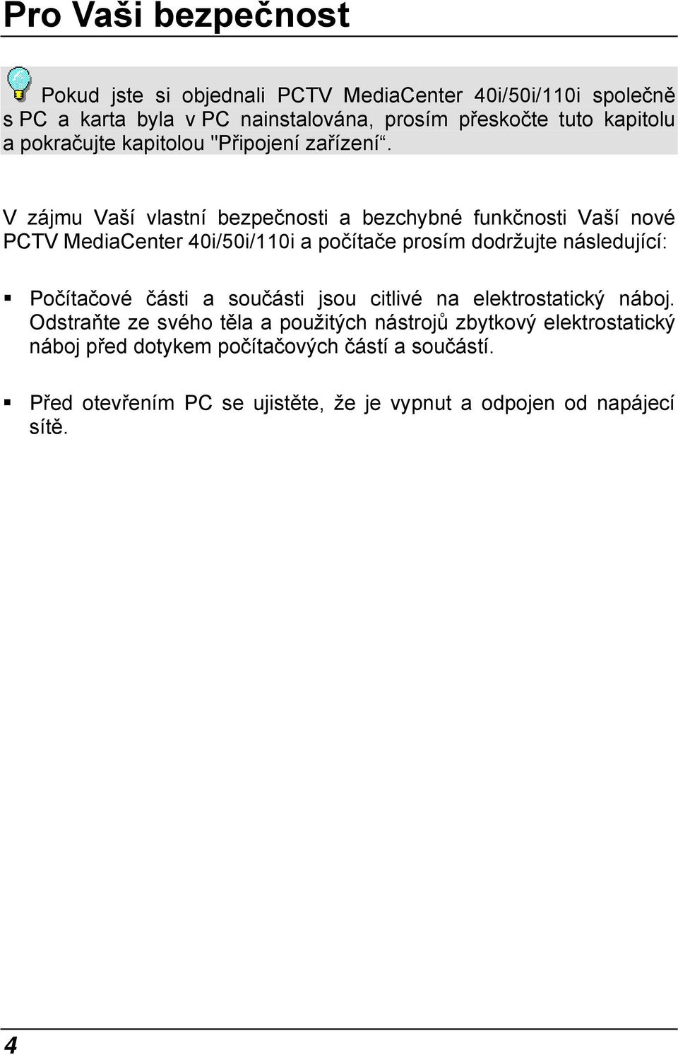 V zájmu Vaší vlastní bezpečnosti a bezchybné funkčnosti Vaší nové PCTV MediaCenter 40i/50i/110i a počítače prosím dodržujte následující: Počítačové