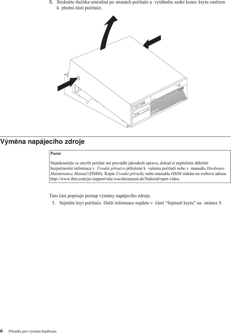 příručce přiložené k vašemu počítači nebo v manuálu Hardware Maintenance Manual (HMM). Kopie Úvodní příručky nebo manuálu HMM získáte na webové adrese http://www.ibm.