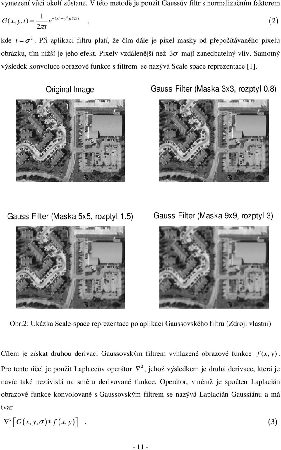 Samotný výsledek konvoluce obrazové funkce s filtrem se nazývá Scale space reprezentace [1]. Original Image Gauss Filter (Maska 3x3, rozptyl 0.8) Gauss Filter (Maska 5x5, rozptyl 1.