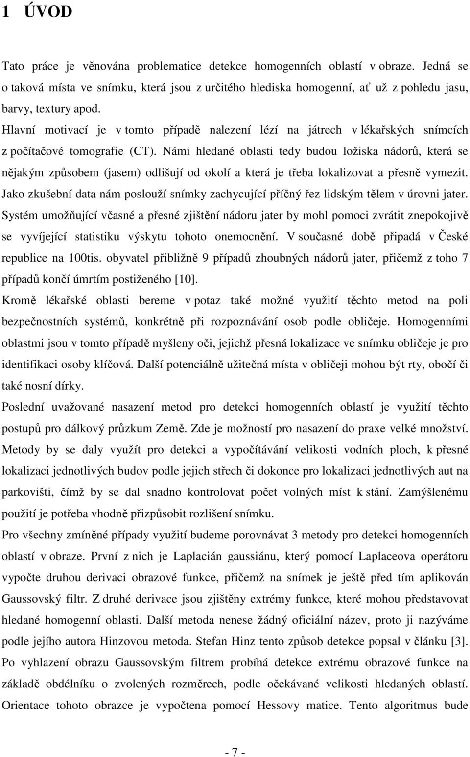 Námi hledané oblasti tedy budou ložiska nádorů, která se nějakým způsobem (jasem) odlišují od okolí a která je třeba lokalizovat a přesně vymezit.
