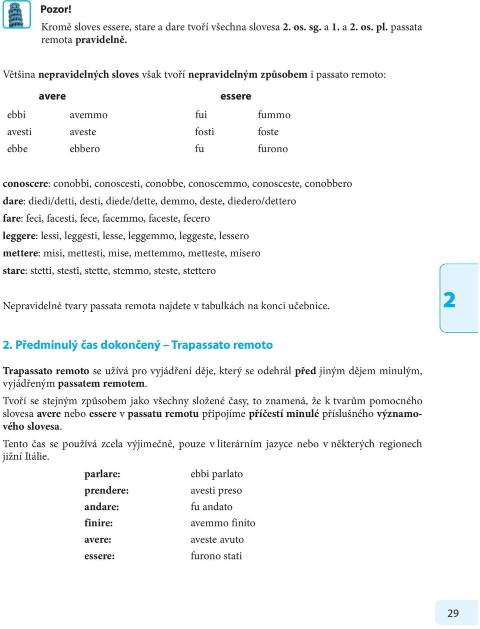 conobbe, conoscemmo, conosceste, conobbero dare: diedi/detti, desti, diede/dette, demmo, deste, diedero/dettero fare: feci, facesti, fece, facemmo, faceste, fecero leggere: lessi, leggesti, lesse,