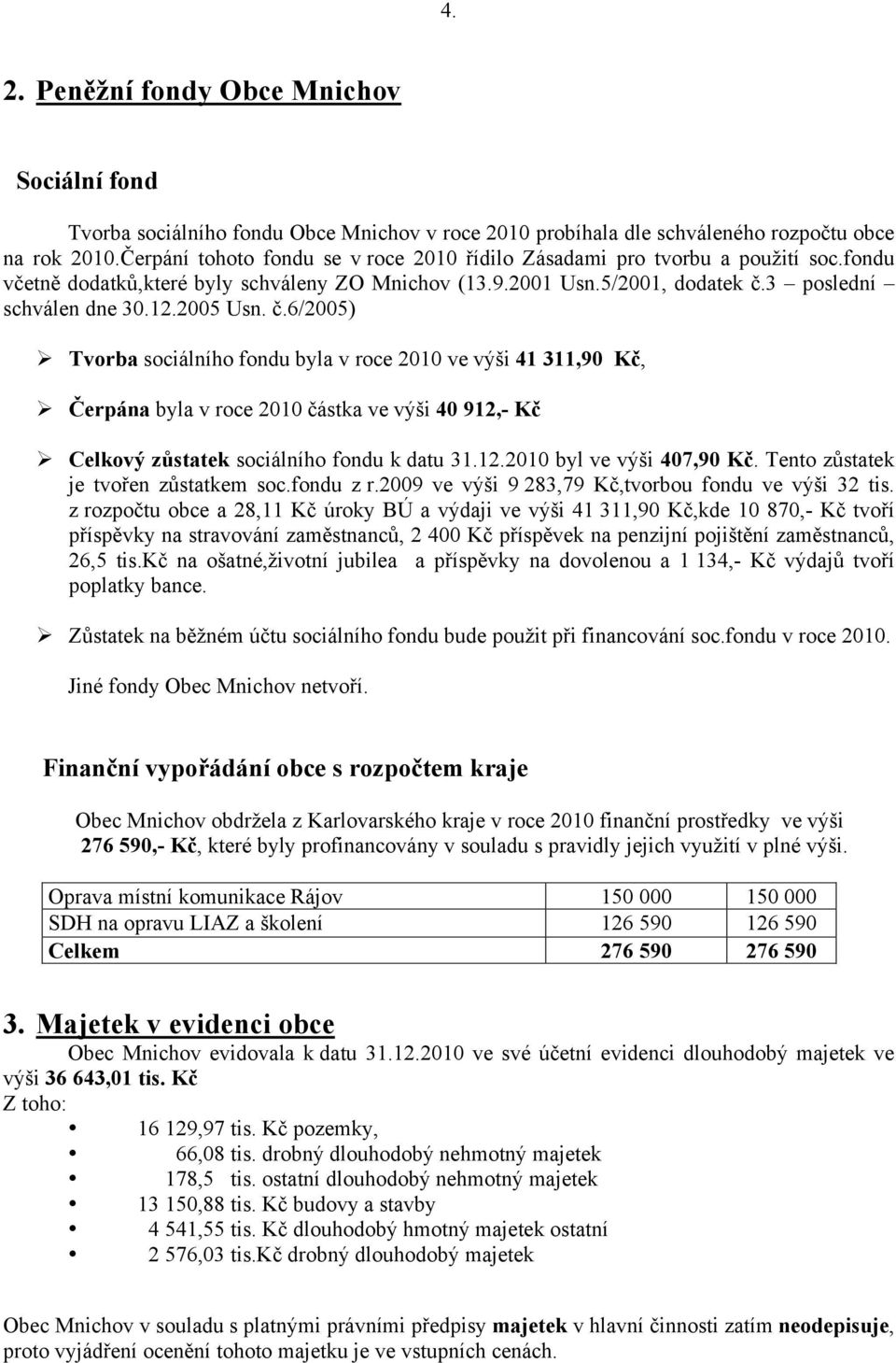 2005 Usn. č.6/2005) Tvorba sociálního fondu byla v roce 2010 ve výši 41 311,90 Kč, Čerpána byla v roce 2010 částka ve výši 40 912,- Kč Celkový zůstatek sociálního fondu k datu 31.12.2010 byl ve výši 407,90 Kč.