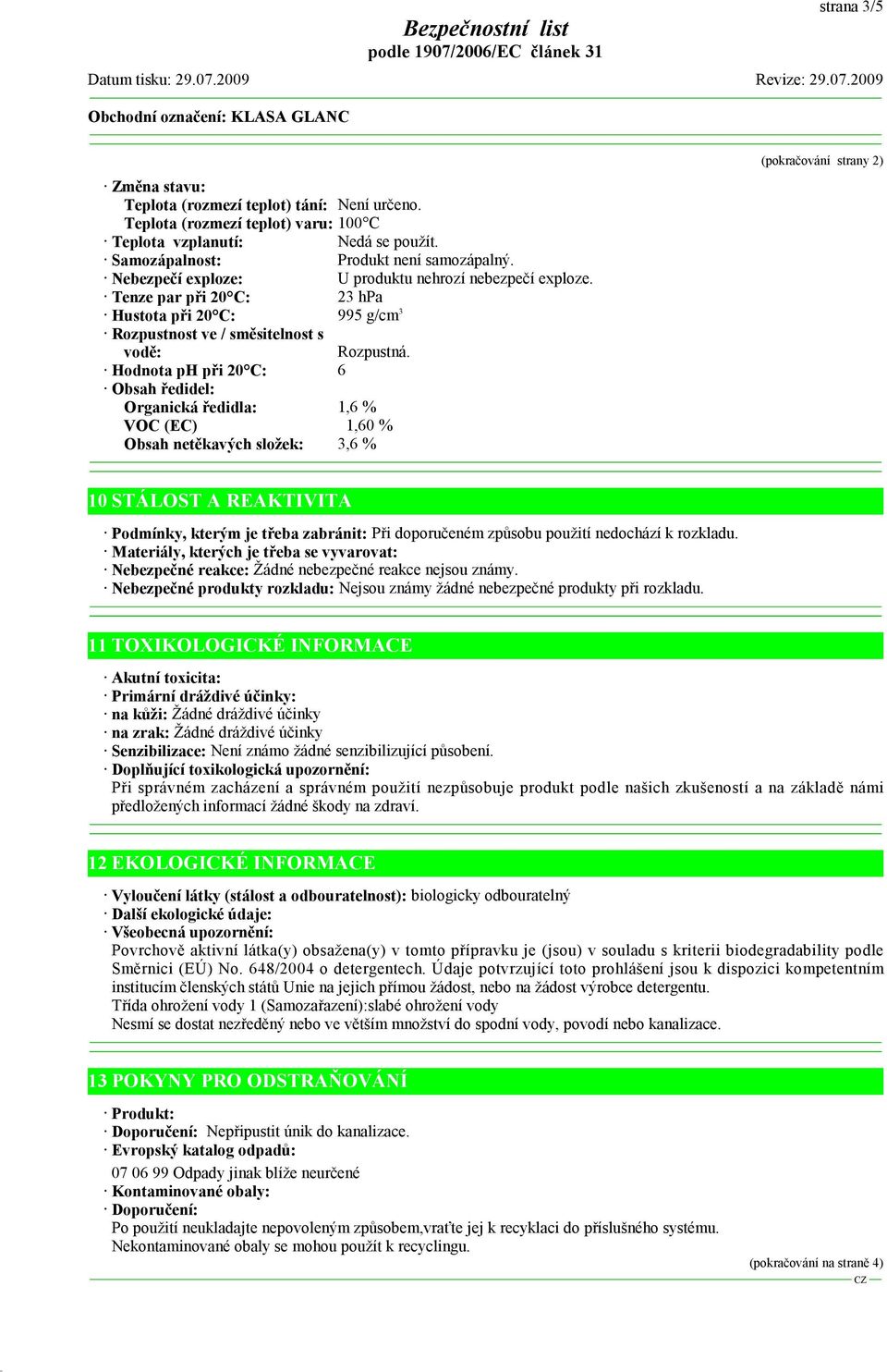 Hodnota ph při 20 C: 6 Obsah ředidel: Organická ředidla: 1,6 % VOC (EC) 1,60 % Obsah netěkavých složek: 3,6 % (pokračování strany 2) 10 STÁLOST A REAKTIVITA Podmínky, kterým je třeba zabránit: Při