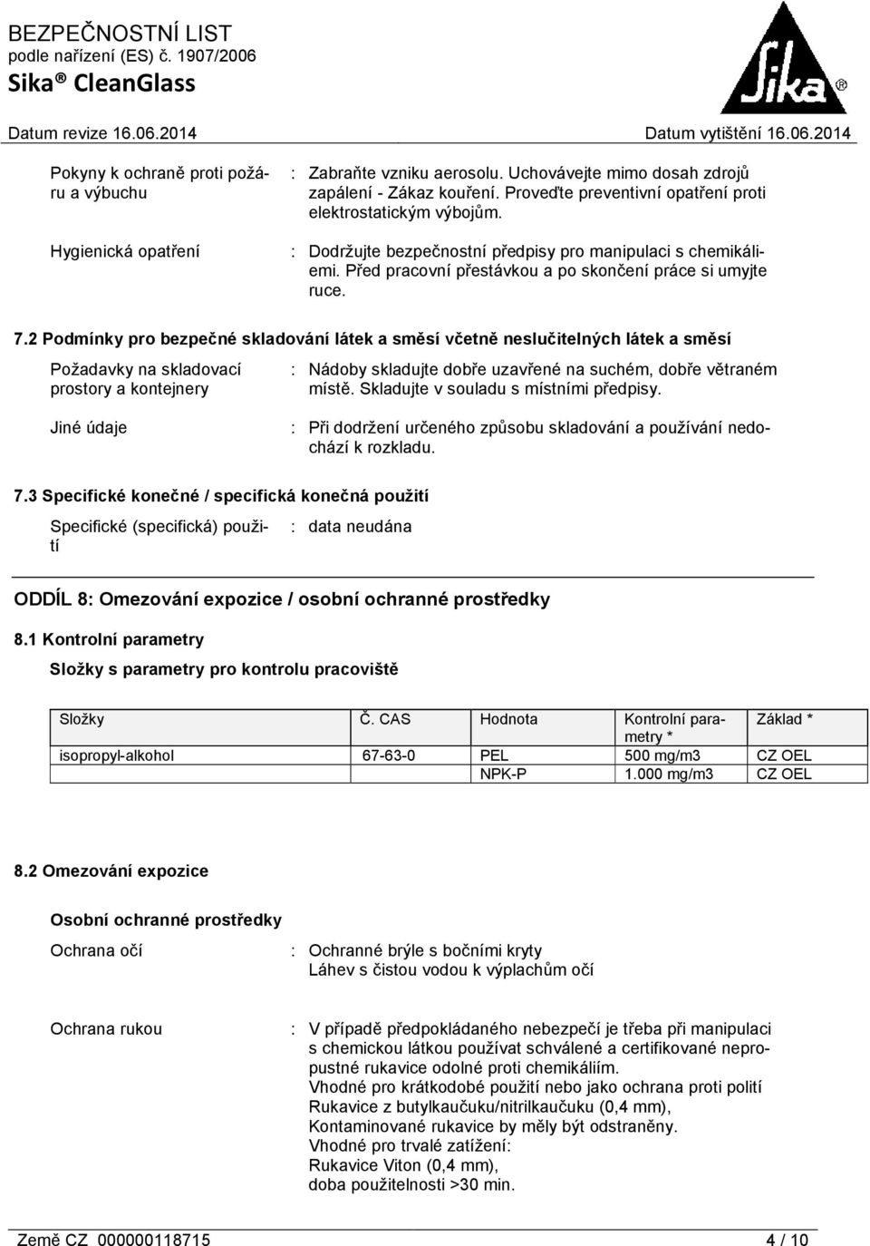 2 Podmínky pro bezpečné skladování látek a směsí včetně neslučitelných látek a směsí Požadavky na skladovací prostory a kontejnery : Nádoby skladujte dobře uzavřené na suchém, dobře větraném místě.