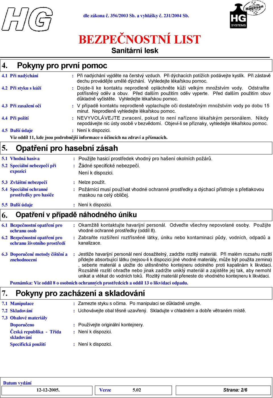 Odstraňte potřísněný oděv a obuv. Před dalším použitím oděv vyperte. Před dalším použitím obuv důkladněvyčistěte. Vyhledejte lékařskou pomoc.