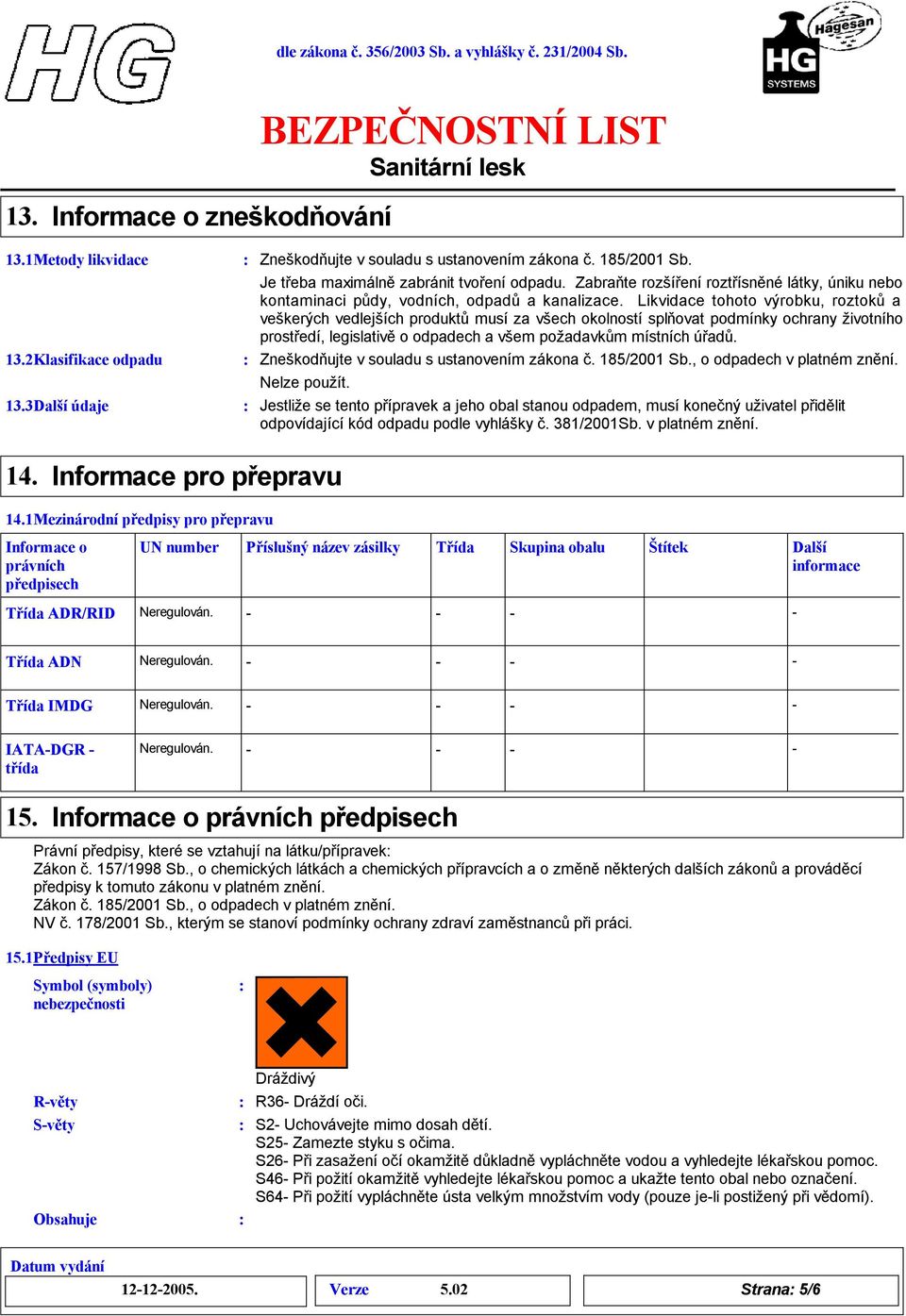 Likvidace tohoto výrobku, roztokůa veškerých vedlejších produktů musí za všech okolností splňovat podmínky ochrany životního prostředí, legislativě o odpadech a všem požadavkům místních úřadů.
