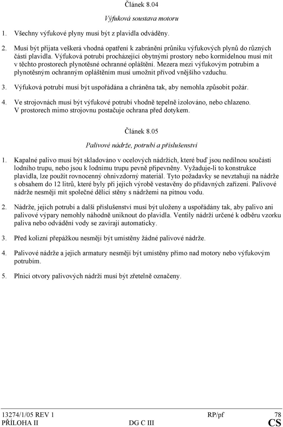 Mezera mezi výfukovým potrubím a plynotěsným ochranným opláštěním musí umožnit přívod vnějšího vzduchu. 3. Výfuková potrubí musí být uspořádána a chráněna tak, aby nemohla způsobit požár. 4.