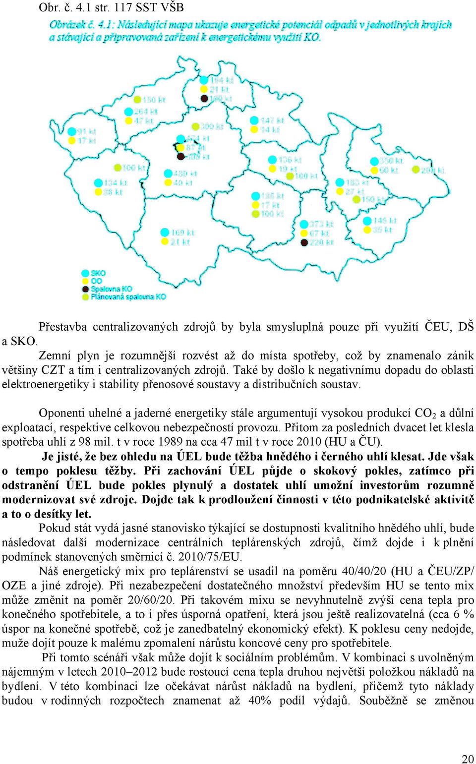 Také by došlo k negativnímu dopadu do oblasti elektroenergetiky i stability přenosové soustavy a distribučních soustav.