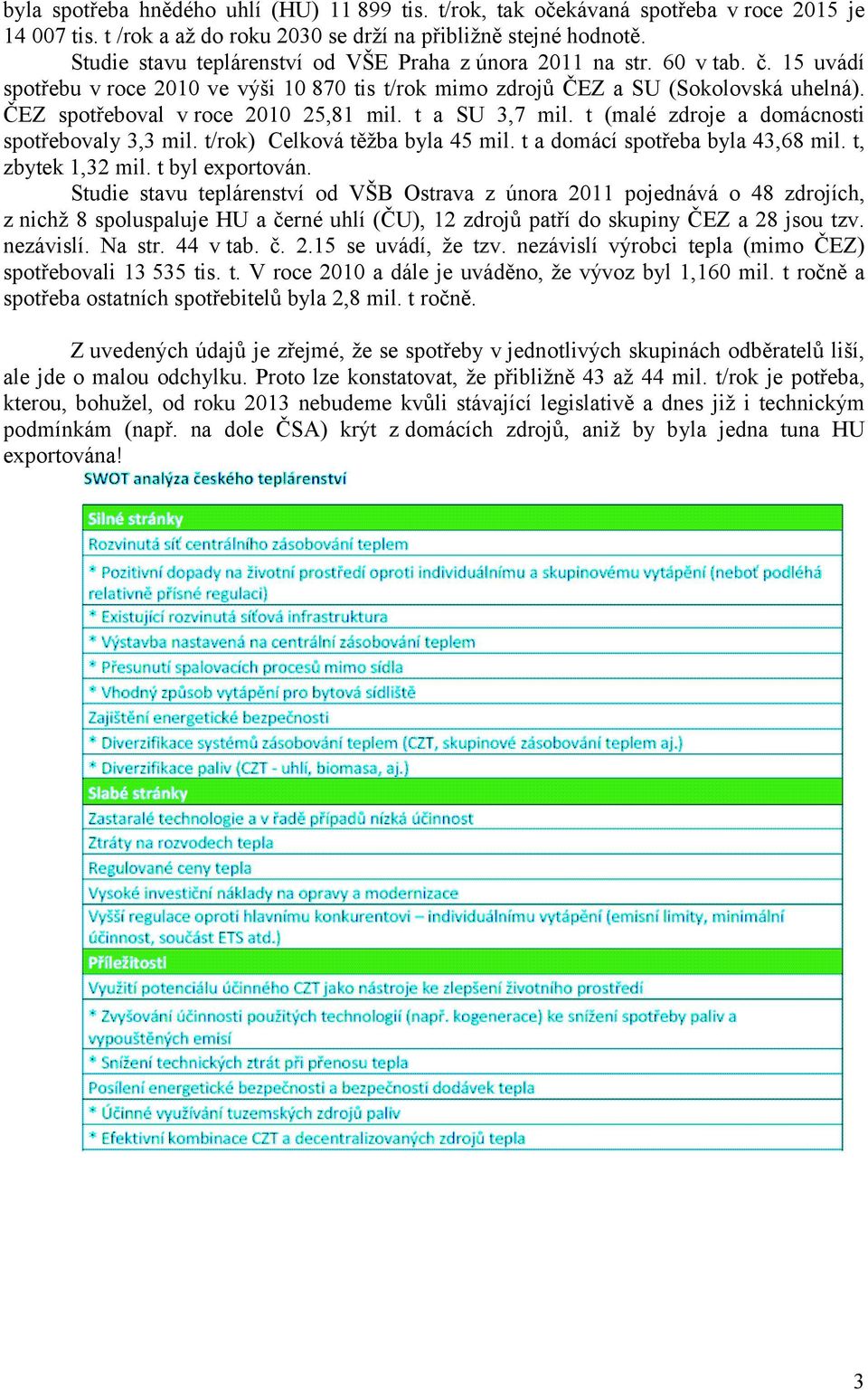 ČEZ spotřeboval v roce 2010 25,81 mil. t a SU 3,7 mil. t (malé zdroje a domácnosti spotřebovaly 3,3 mil. t/rok) Celková těžba byla 45 mil. t a domácí spotřeba byla 43,68 mil. t, zbytek 1,32 mil.