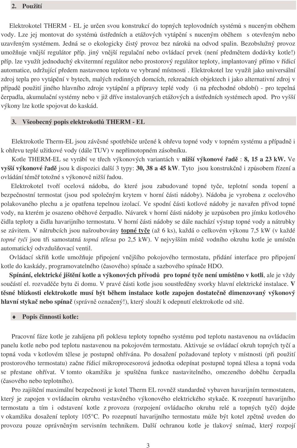 Bezobslužný provoz umožňuje vnější regulátor příp. jiný vnější regulační nebo ovládací prvek (není předmětem dodávky kotle!) příp.