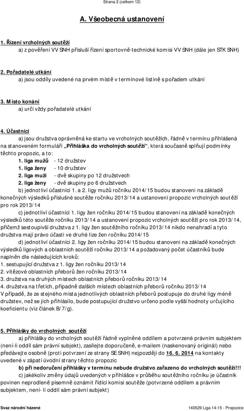 Účastníci a) jsou družstva oprávněná ke startu ve vrcholných soutěžích, řádně v termínu přihlášená na stanoveném formuláři Přihláška do vrcholných soutěží, která současně splňují podmínky těchto