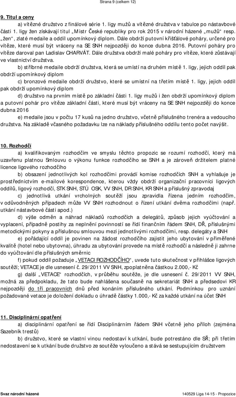 Dále obdrží putovní křišťálové poháry, určené pro vítěze, které musí být vráceny na SE SNH nejpozději do konce dubna 2016. Putovní poháry pro vítěze daroval pan Ladislav CHARVÁT.