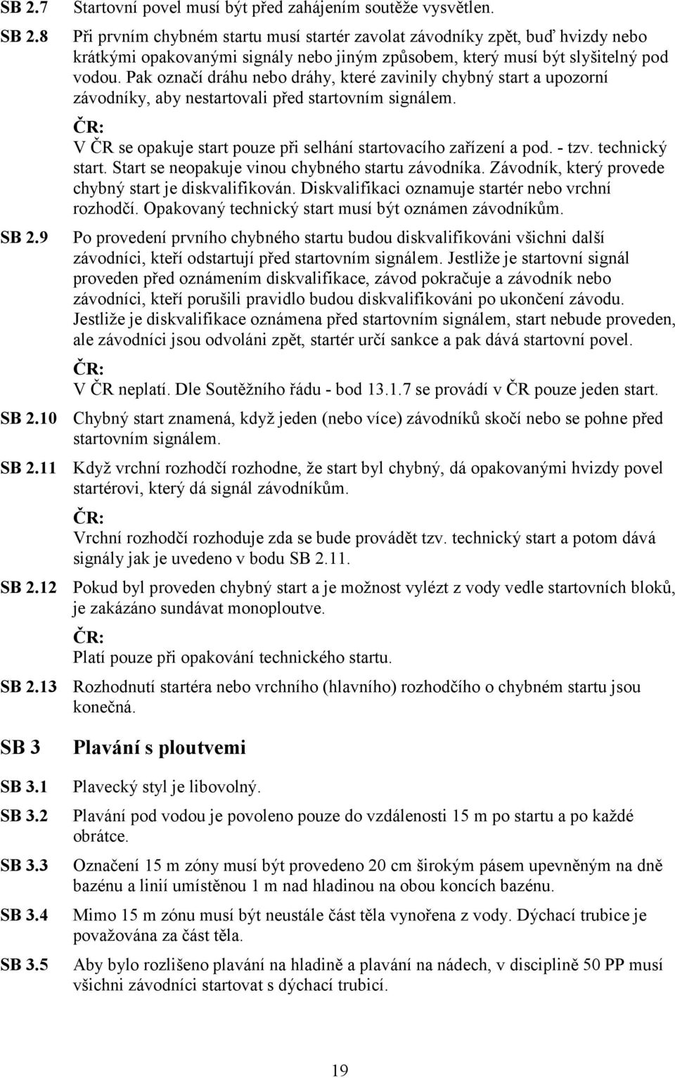 Pak označí dráhu nebo dráhy, které zavinily chybný start a upozorní závodníky, aby nestartovali před startovním signálem. V ČR se opakuje start pouze při selhání startovacího zařízení a pod. - tzv.