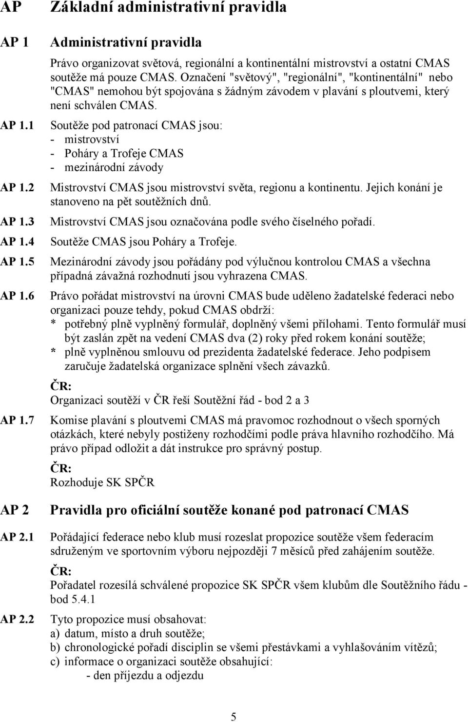 Označení "světový", "regionální", "kontinentální" nebo "CMAS" nemohou být spojována s žádným závodem v plavání s ploutvemi, který není schválen CMAS.