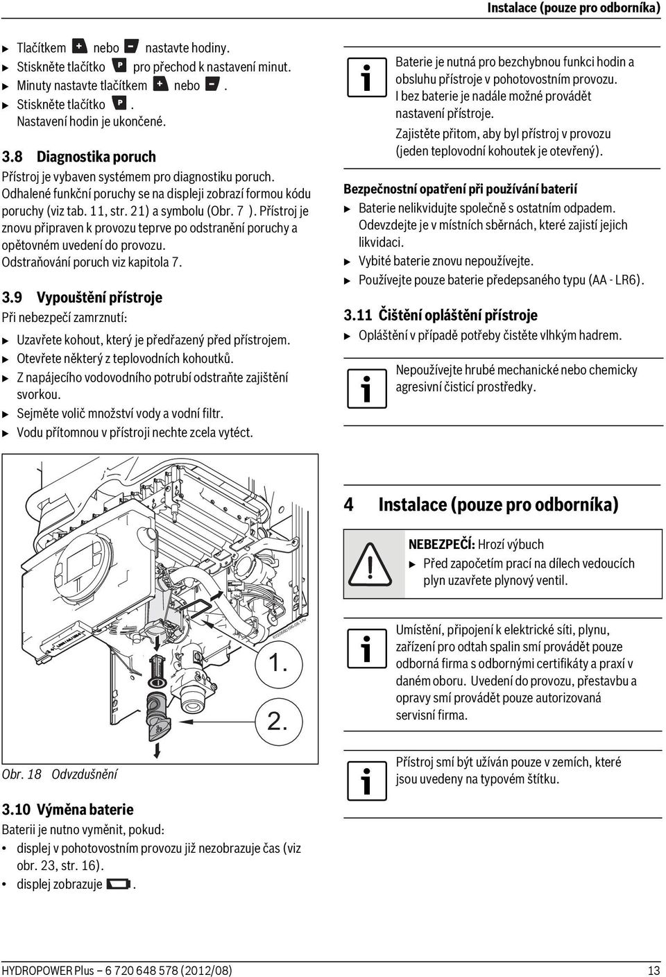 Přístroj je znovu připraven k provozu teprve po odstranění poruchy a opětovném uvedení do provozu. Odstraňování poruch viz kapitola 7. 3.