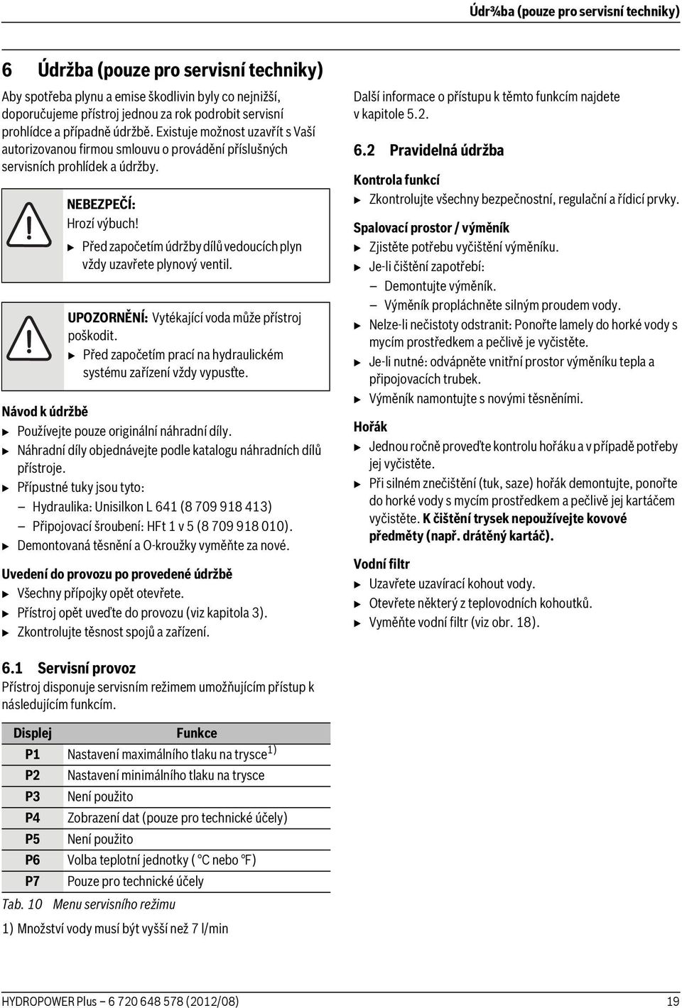 B Před započetím údržby dílů vedoucích plyn vždy uzavřete plynový ventil. UPOZORNĚNÍ: Vytékající voda může přístroj poškodit. B Před započetím prací na hydraulickém systému zařízení vždy vypusťte.