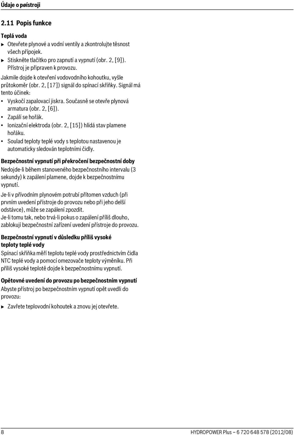 Současně se otevře plynová armatura (obr. 2, [6]). Zapálí se hořák. Ionizační elektroda (obr. 2, [15]) hlídá stav plamene hořáku.