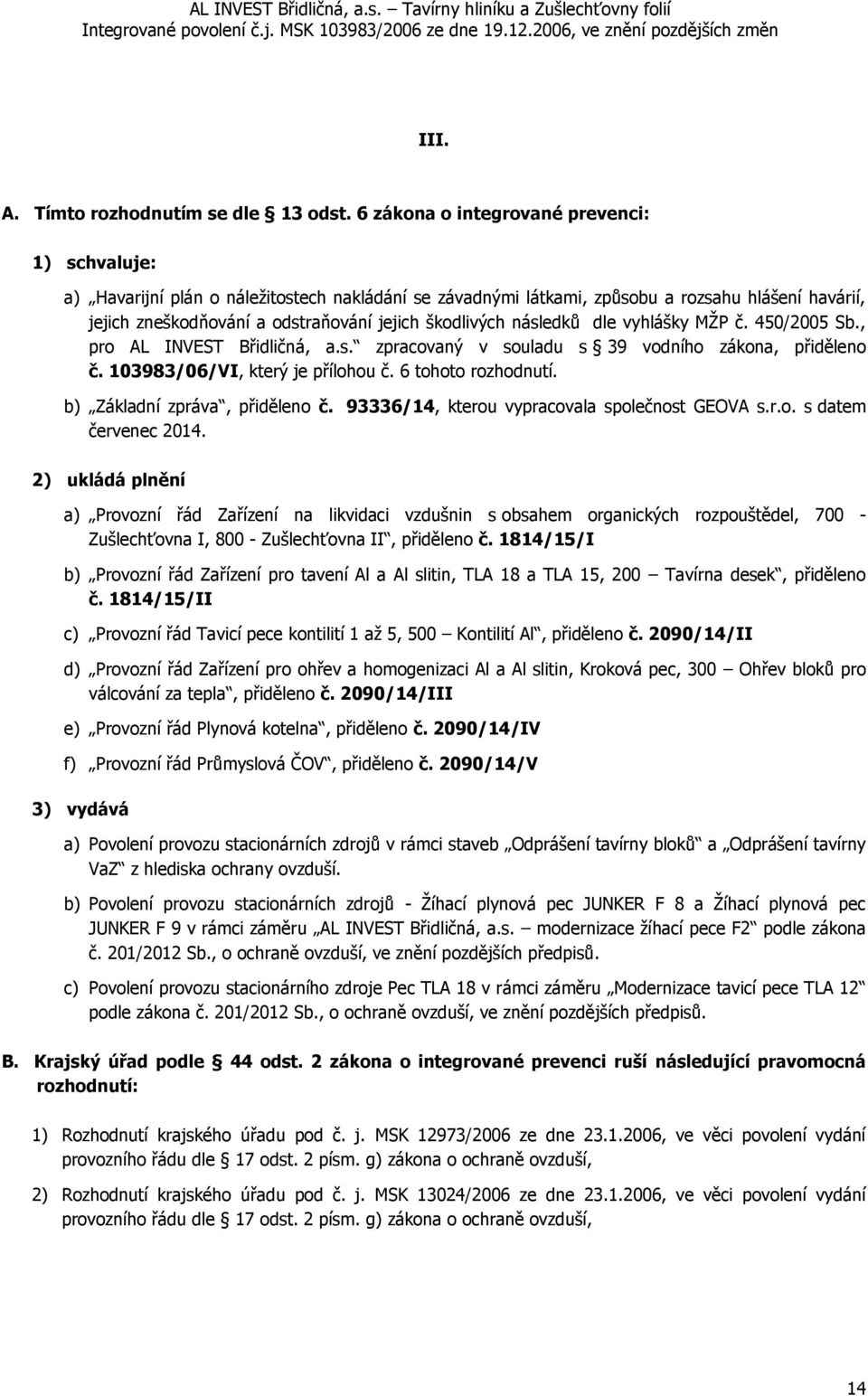 škodlivých následků dle vyhlášky MŽP č. 450/2005 Sb., pro AL INVEST Břidličná, a.s. zpracovaný v souladu s 39 vodního zákona, přiděleno č. 103983/06/VI, který je přílohou č. 6 tohoto rozhodnutí.