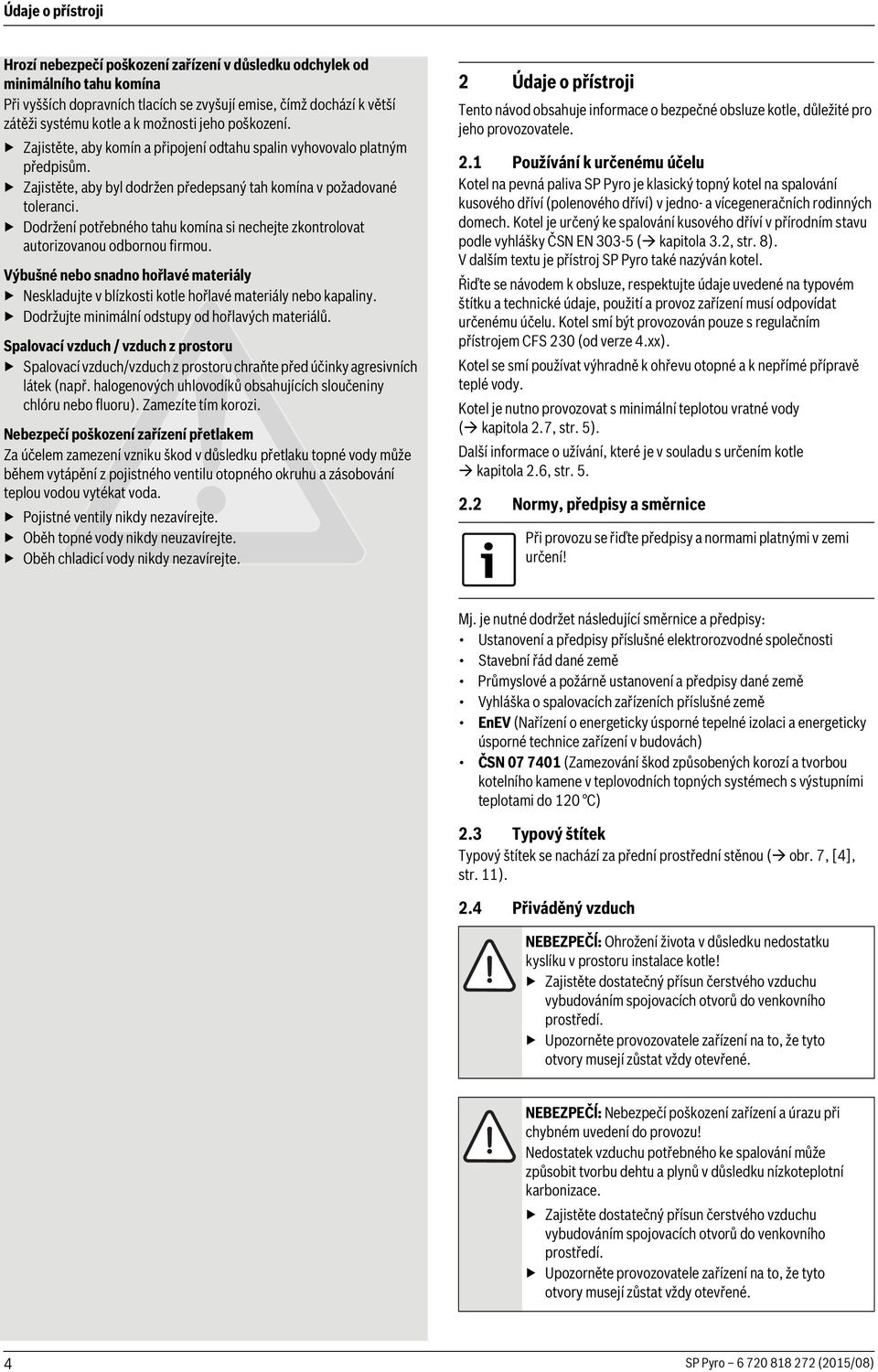 Dodržení potřebného tahu komína si nechejte zkontrolovat autorizovanou odbornou firmou. Výbušné nebo snadno hořlavé materiály Neskladujte v blízkosti kotle hořlavé materiály nebo kapaliny.