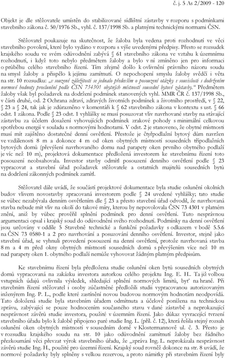 Přesto se rozsudek krajského soudu ve svém odůvodnění zabývá 61 stavebního zákona ve vztahu k územnímu rozhodnutí, i když toto nebylo předmětem žaloby a bylo v ní zmíněno jen pro informaci o průběhu