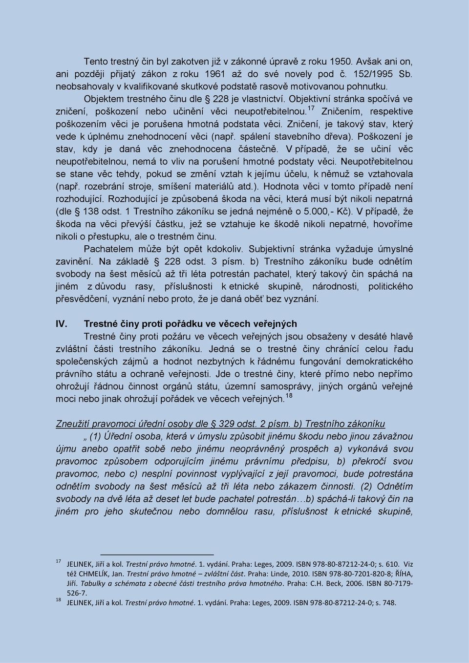 Objektivní stránka spočívá ve zničení, poškození nebo učinění věci neupotřebitelnou. 17 Zničením, respektive poškozením věci je porušena hmotná podstata věci.