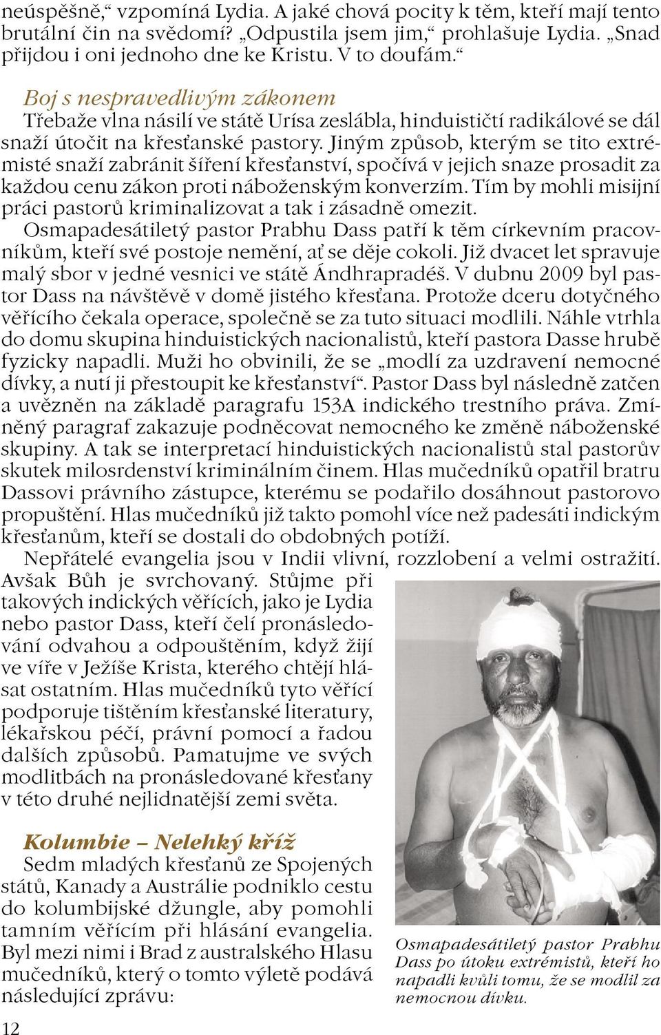 Jiným zpùsob, kterým se tito extrémisté snaí zabránit šíøení køesanství, spoèívá v jejich snaze prosadit za kadou cenu zákon proti náboenským konverzím.