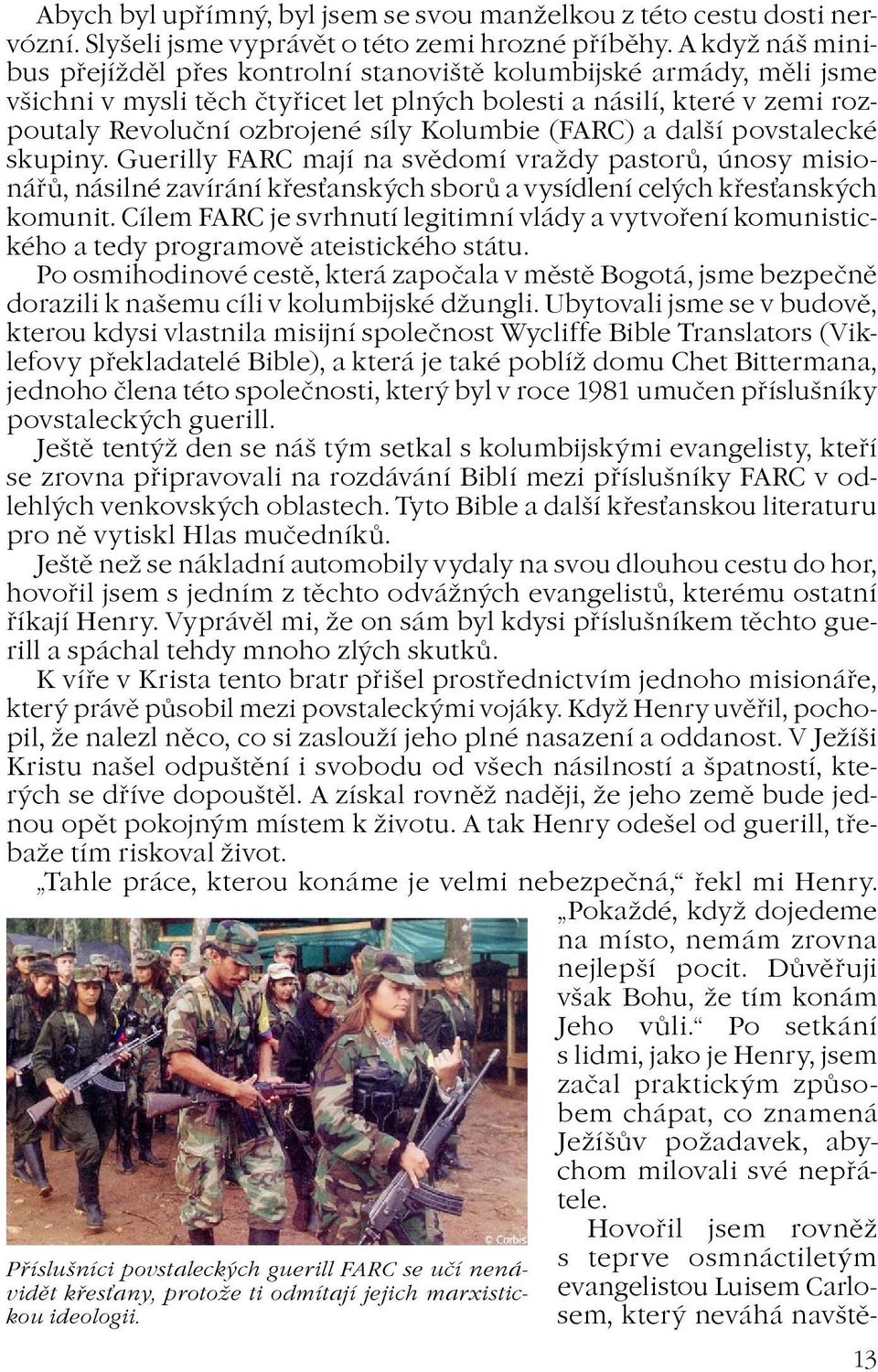 (FARC) a další povstalecké skupiny. Guerilly FARC mají na svìdomí vrady pastorù, únosy misionáøù, násilné zavírání køesanských sborù a vysídlení celých køesanských komunit.