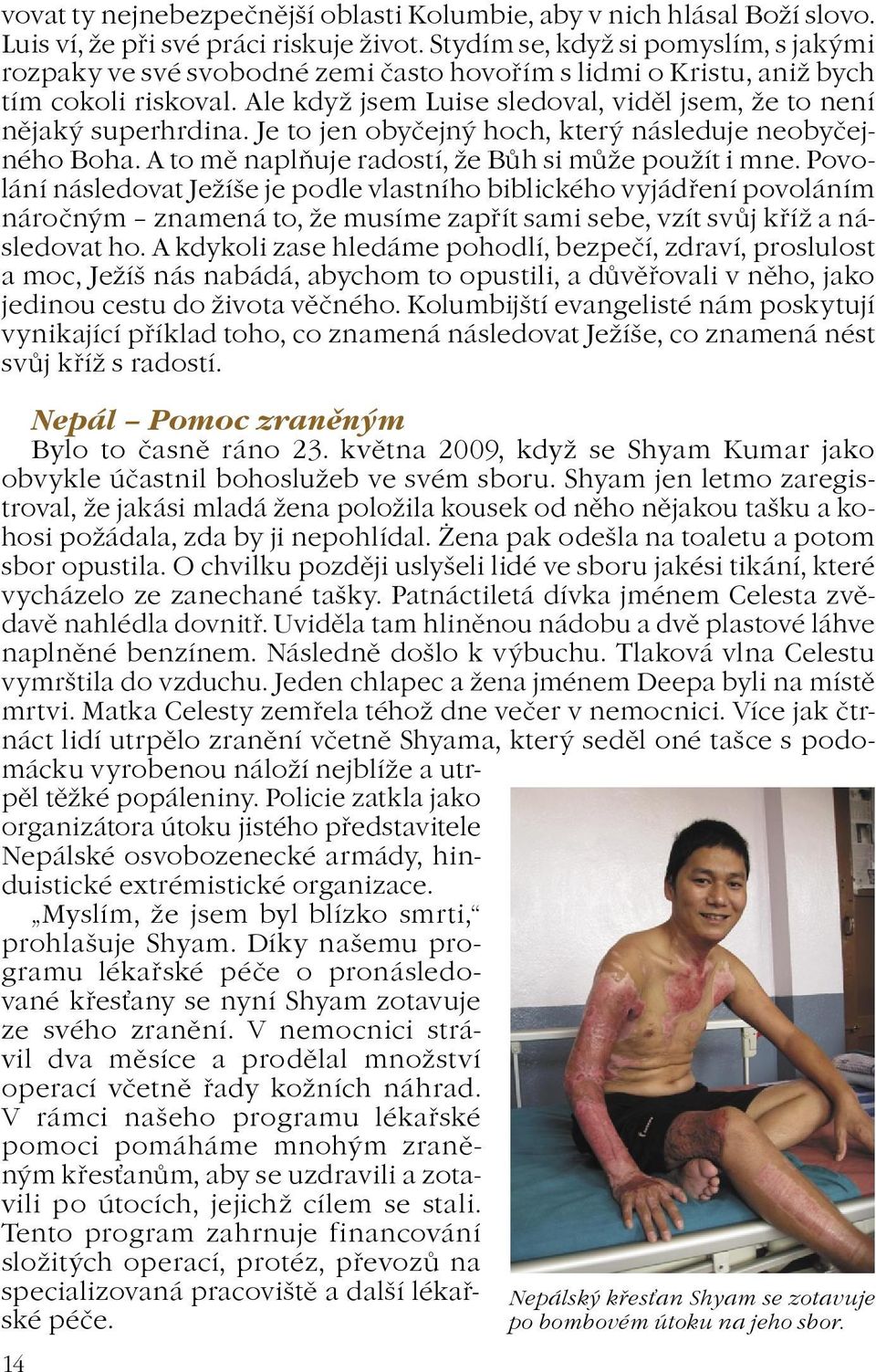Je to jen obyèejný hoch, který následuje neobyèejného Boha. A to mì naplòuje radostí, e Bùh si mùe pouít i mne.