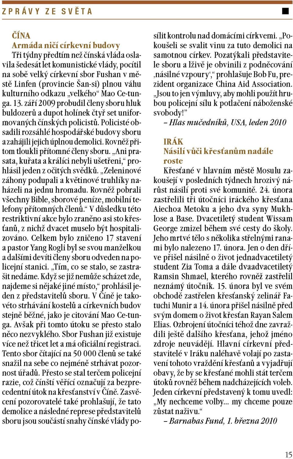 Policisté obsadili rozsáhlé hospodáøské budovy sboru a zahájili jejich úplnou demolici. Rovnì pøitom tloukli pøítomné èleny sboru.