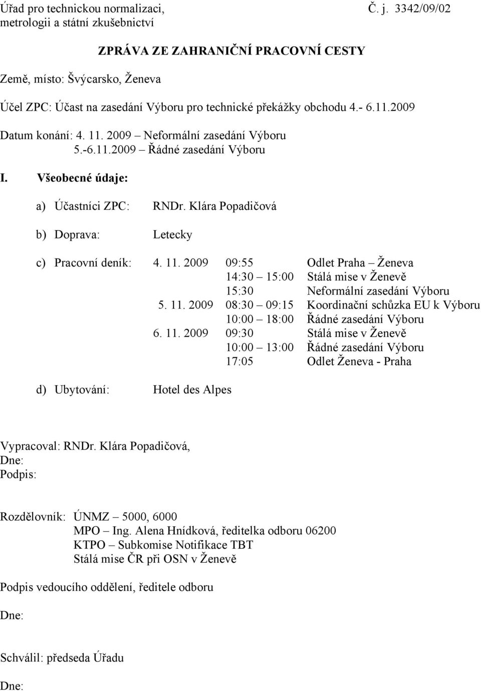 2009 Datum konání: 4. 11. 2009 Neformální zasedání Výboru 5.-6.11.2009 Řádné zasedání Výboru I. Všeobecné údaje: a) Účastníci ZPC: RNDr. Klára Popadičová b) Doprava: Letecky c) Pracovní deník: 4. 11. 2009 09:55 14:30 15:00 15:30 5.