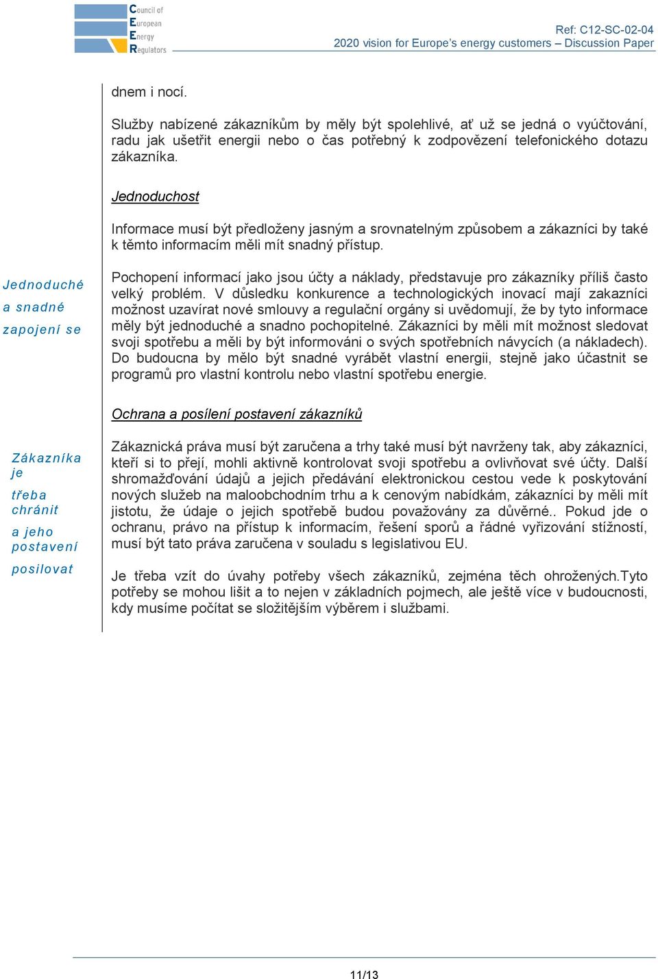 Jednoduché a snadné zapojení se Pochopení informací jako jsou účty a náklady, představuje pro zákazníky příliš často velký problém.