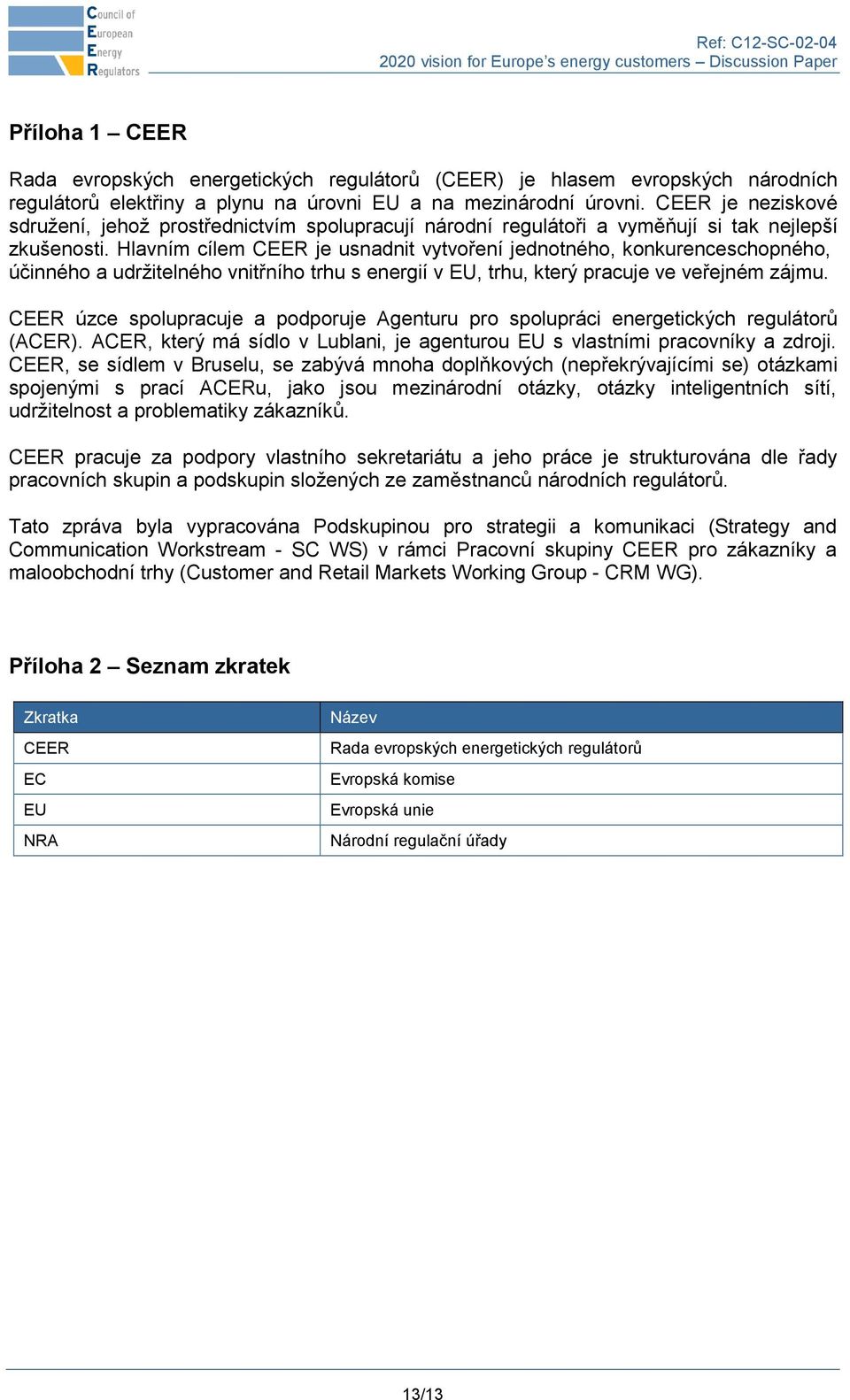 Hlavním cílem CEER je usnadnit vytvoření jednotného, konkurenceschopného, účinného a udržitelného vnitřního trhu s energií v EU, trhu, který pracuje ve veřejném zájmu.