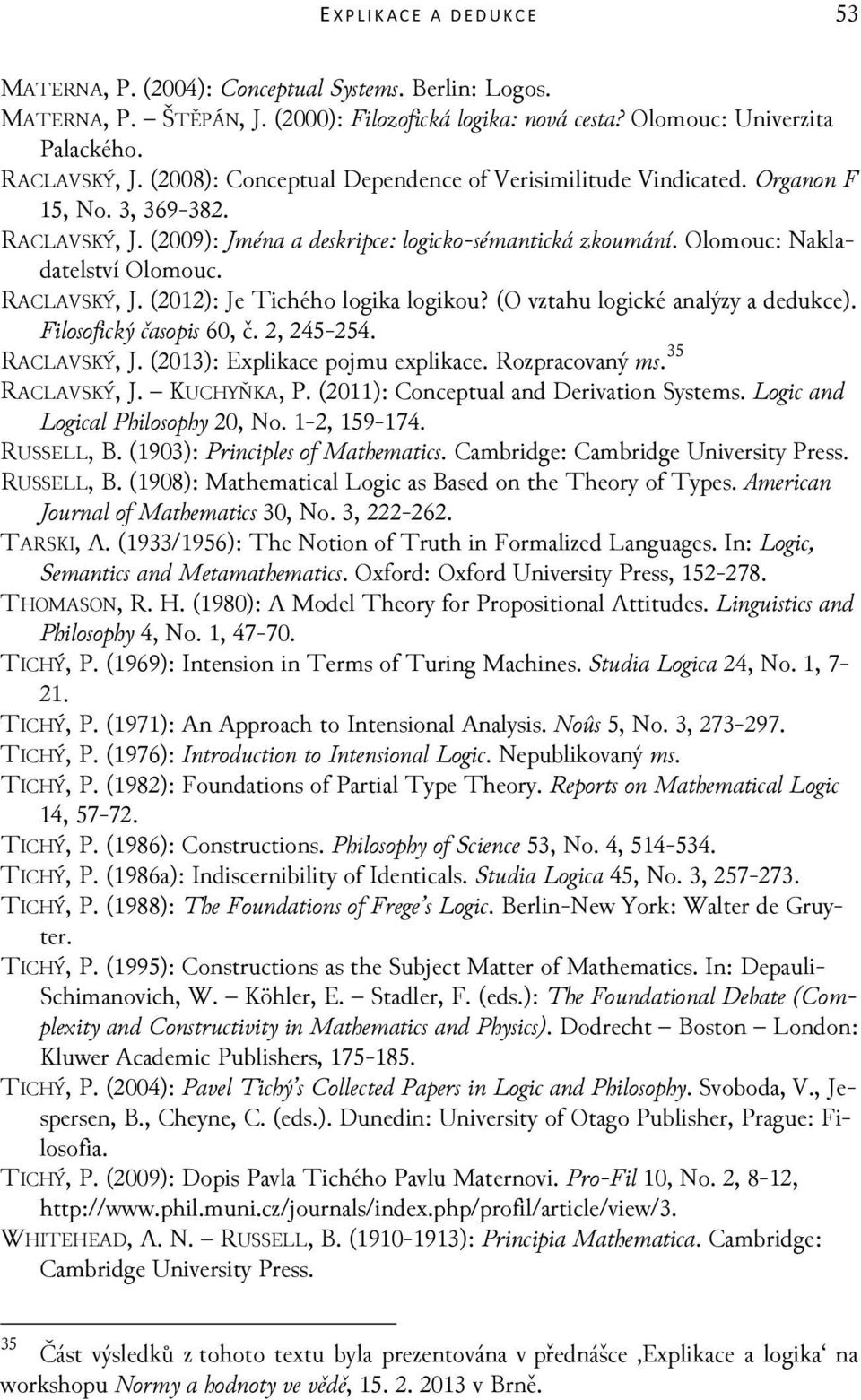 RACLAVSKÝ, J. (2012): Je Tichého logika logikou? (O vztahu logické analýzy a dedukce). Filosofický časopis 60, č. 2, 245-254. RACLAVSKÝ, J. (2013): Explikace pojmu explikace. Rozpracovaný ms.
