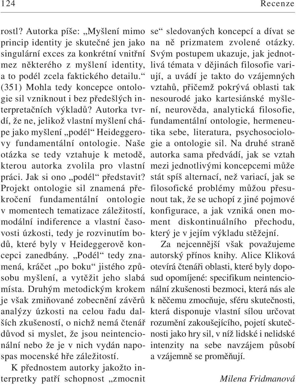 Naše otázka se tedy vztahuje k metodě, kterou autorka zvolila pro vlastní práci. Jak si ono podél představit?