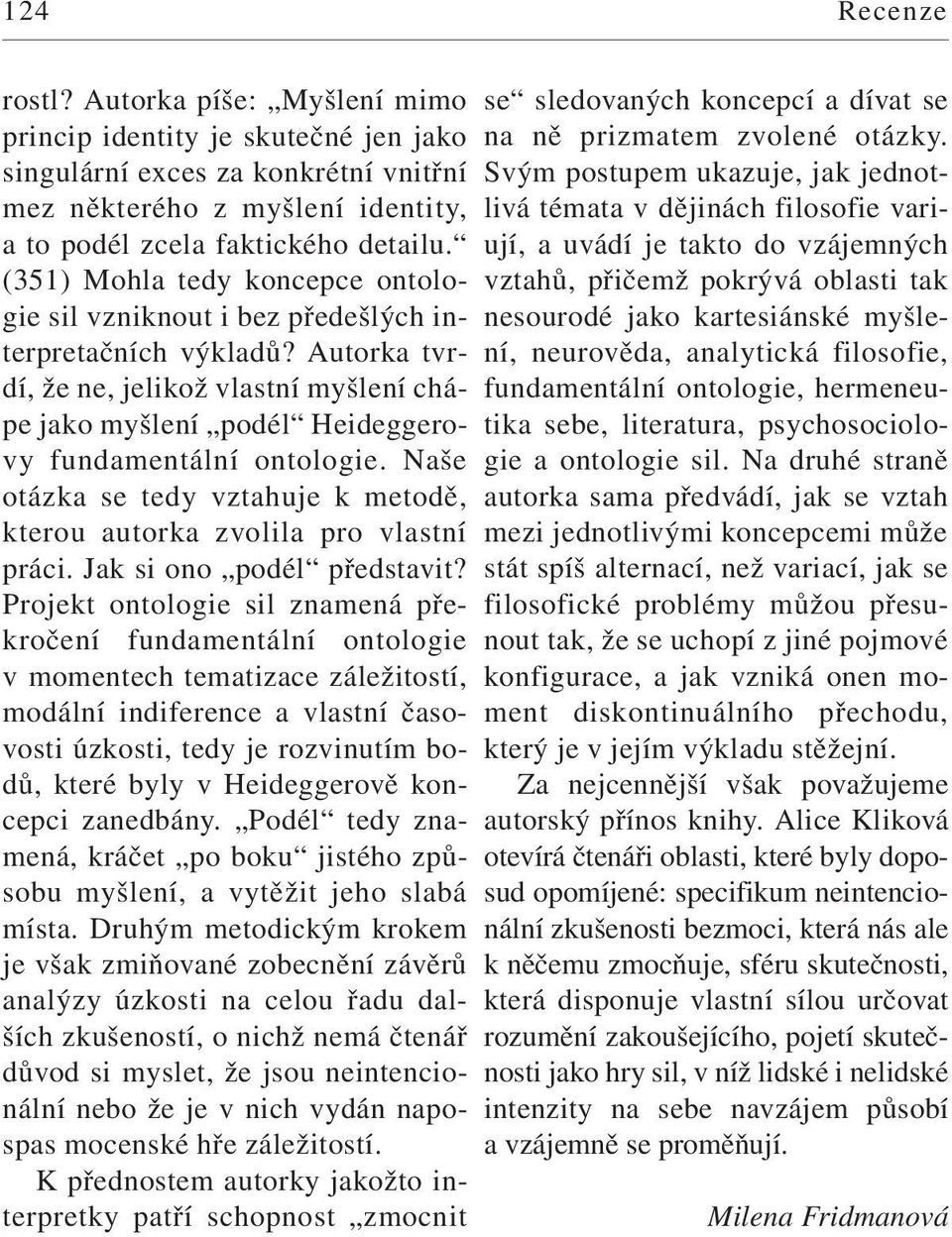 Naše otázka se tedy vztahuje k metodě, kterou autorka zvolila pro vlastní práci. Jak si ono podél představit?