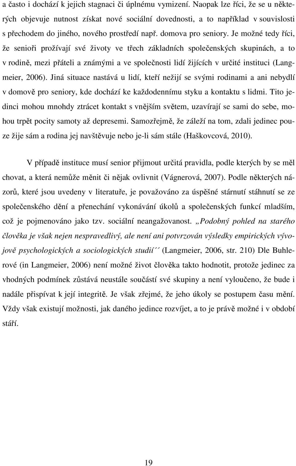Je možné tedy říci, že senioři prožívají své životy ve třech základních společenských skupinách, a to v rodině, mezi přáteli a známými a ve společnosti lidí žijících v určité instituci (Langmeier,