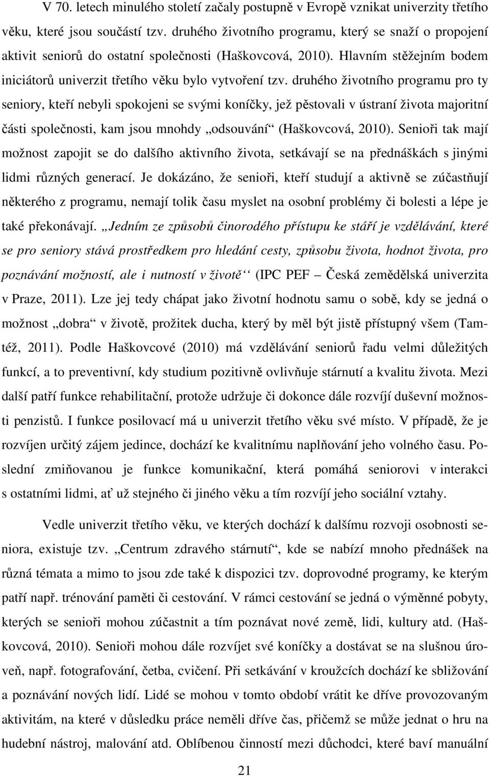 druhého životního programu pro ty seniory, kteří nebyli spokojeni se svými koníčky, jež pěstovali v ústraní života majoritní části společnosti, kam jsou mnohdy odsouvání (Haškovcová, 2010).