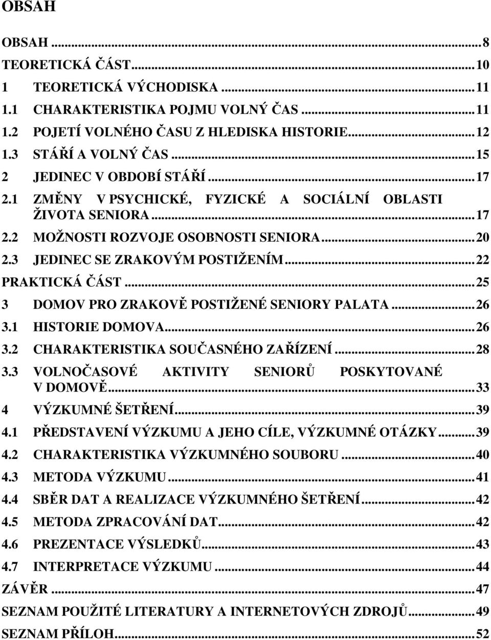 .. 22 PRAKTICKÁ ČÁST... 25 3 DOMOV PRO ZRAKOVĚ POSTIŽENÉ SENIORY PALATA... 26 3.1 HISTORIE DOMOVA... 26 3.2 CHARAKTERISTIKA SOUČASNÉHO ZAŘÍZENÍ... 28 3.