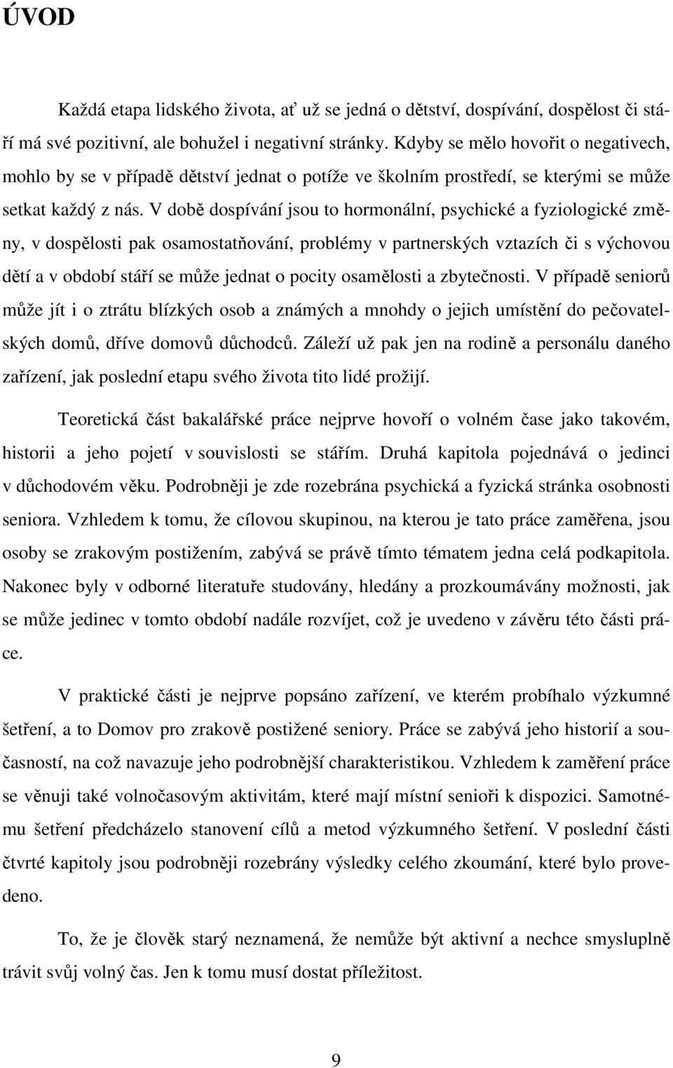 V době dospívání jsou to hormonální, psychické a fyziologické změny, v dospělosti pak osamostatňování, problémy v partnerských vztazích či s výchovou dětí a v období stáří se může jednat o pocity